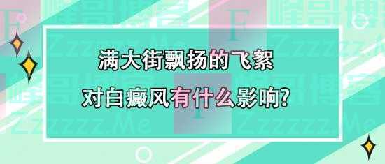 白癜风医生王家怀：满大街飘扬的飞絮对白癜风有什么影响？